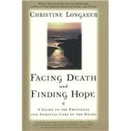 Facing Death and Finding Hope A Guide to the Emotional and Spiritual Care of the Dying