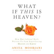 What If This Is Heaven? How Our Cultural Myths Prevent Us from Experiencing Heaven on Earth