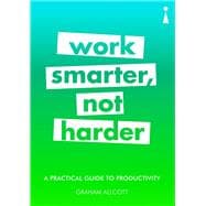 A Practical Guide to Productivity Work Smarter, Not Harder