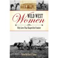 Wild West Women Fifty Lives That Shaped the Frontier