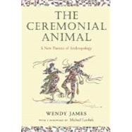 The Ceremonial Animal A New Portrait of Anthropology