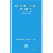 Gathered Under Apostles A Study of the Catholic Apostolic Church