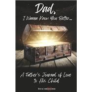 Dad, I Wanna Know You Better... A Father's Journal of Love to His Child