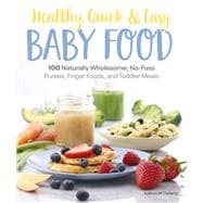Healthy, Quick & Easy Baby Food 100 Naturally Wholesome, No-Fuss Purees, Finger Foods and Toddler Me