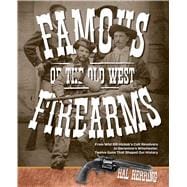 Famous Firearms of the Old West From Wild Bill Hickoks Colt Revolvers To Geronimo's Winchester, Twel
