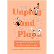 Unplug and Play The Ultimate Illustrated Guide to Roughhousing with Your Kids