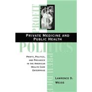 Private Medicine and Public Health: Profit, Politics, and Prejudice in the American Health Care Ente