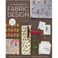 A Field Guide to Fabric Design Design, Print & Sell Your Own Fabric; Traditional & Digital Technique