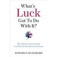 What's Luck Got To Do With It? How Smarter Government Can Rescue the American Dream