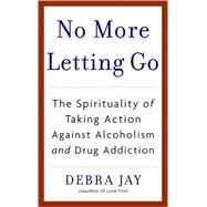 No More Letting Go The Spirituality of Taking Action Against Alcoholism and Drug Addiction No More Letting Go The Spirituality of Taking Action Against Alcoholism and Drug Addiction