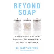Beyond Soap The Real Truth About What You Are Doing to Your Skin and How to Fix It for a Beautiful,