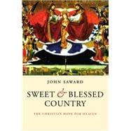 Sweet and Blessed Country The Christian Hope for Heaven