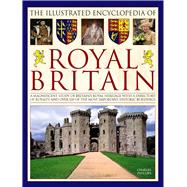 The Illustrated Encyclopedia of Royal Britain A Magnificent Study Of Britains Royal Heritage With A