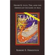 Henry R. Luce, Time , and the American Crusade in Asia
