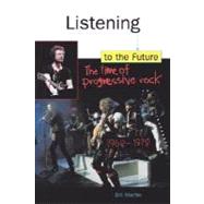 Listening to the Future : The Time of Progressive Rock, 1968-1978