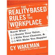 The Reality-Based Rules of the Workplace Know What Boosts Your Value, Kills Your Chances, and Will M