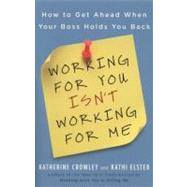 Working for You Isn't Working for Me How to Get Ahead When Your Boss Holds You Back