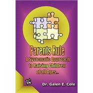 Parents Rule : A Systematic Approach to Raising Children of All Ages