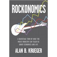 Rockonomics A Backstage Tour of What the Music Industry Can Teach Us about Economics and Life