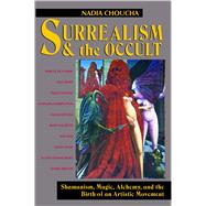 Surrealism and the Occult : Shamanism, Magic, Alchemy, and the Birth of an Artistic Movement