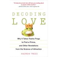 Decoding Love Why It Takes Twelve Frogs to Find a Prince, and Other Revelations from the Science of