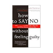 How to Say No Without Feeling Guilty And Say Yes to More Time, and What Matters Most to You