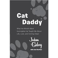 Cat Daddy What the World's Most Incorrigible Cat Taught Me About Life, Love, and Coming Clean
