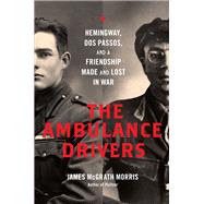 The Ambulance Drivers Hemingway, Dos Passos, and a Friendship Made and Lost in War
