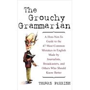 The Grouchy Grammarian A How-Not-To Guide to the 47 Most Common Mistakes in English Made by Journali