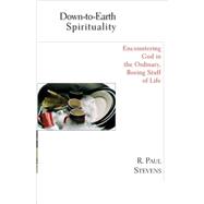 Down-To-Earth Spirituality: Encountering God in the Ordinary, Boring Stuff of Life