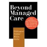 Beyond Managed Care How Consumers and Technology Are Changing the Future of Health Care