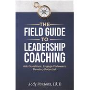 The Field Guide to Leadership Coaching Ask Questions. Engage Followers. Develop Potential.