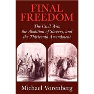 Final Freedom The Civil War the Abolition of Slavery and the Thirteenth Amendment