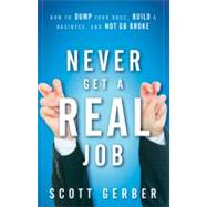 Never Get a Real Job How to Dump Your Boss, Build a Business and Not Go Broke