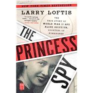 The Princess Spy The True Story of World War II Spy Aline Griffith Countess of Romanones The Princess Spy The True Story of World War II Spy Aline Griffith Countess of Romanones