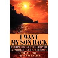 I Want My Son Back : The Harrowing True Story of a Father's Fight for Custody
