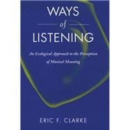 Ways of Listening An Ecological Approach to the Perception of Musical Meaning
