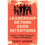 Leadership Beyond Good Intentions What It Takes to Really Make a Difference