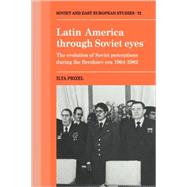 Latin America through Soviet Eyes: The Evolution of Soviet Perceptions during the Brezhnev Era 19641