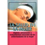 LA Salud En LA Mujer: Higiene, Prevencion Y Tratamientos Naturales De Las Enfermedades De LA Mujer