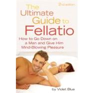Ultimate Guide to Fellatio How to Go Down on a Man and Give Him Mind-Blowing Pleasure
