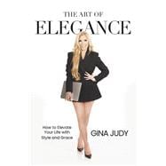 The Art of Elegance How to Elevate Your Life with Style and Grace