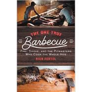 The One True Barbecue: Fire, Smoke, and the Pitmasters Who Cook the Whole Hog