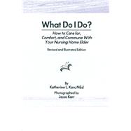 What Do I Do?: How to Care for, Comfort, and Commune With Your Nursing Home Elder, Revised and Illus