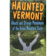 Haunted Vermont Ghosts and Strange Phenomena of the Green Mountain State