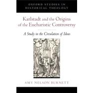 Karlstadt and the Origins of the Eucharistic Controversy A Study in the Circulation of Ideas