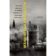 Manhattan Projects The Rise and Fall of Urban Renewal in Cold War New York