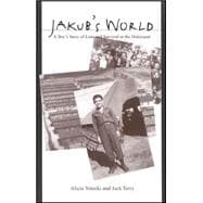 Jakub's World : A Boy's Story of Loss and Survival in the Holocaust