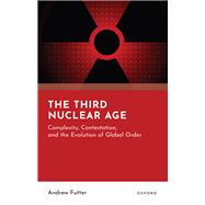 The Third Nuclear Age Complexity, Contestation, and the Evolution of Global Order