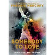 Somebody to Love - The Life, Death, and Legacy of Freddie Mercury by Matt Richards